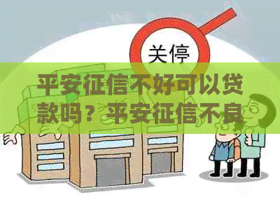 平安不好可以贷款吗？平安不良对贷款的影响及安全贷款途径