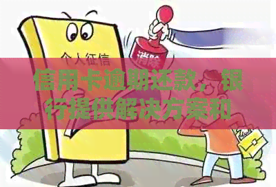 信用卡逾期还款，银行提供解决方案和办理服务
