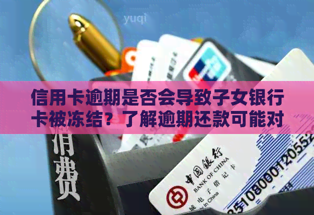 信用卡逾期是否会导致子女银行卡被冻结？了解逾期还款可能对全家造成的影响
