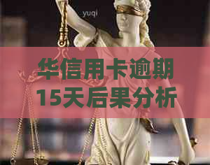 华信用卡逾期15天后果分析：如何应对逾期还款问题？