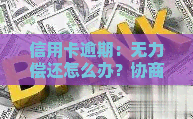 信用卡逾期：无力偿还怎么办？协商只还本金流程及停息挂账办理方法