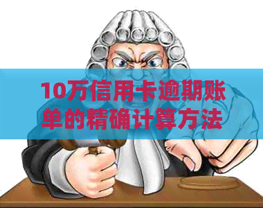 10万信用卡逾期账单的精确计算方法与应对策略