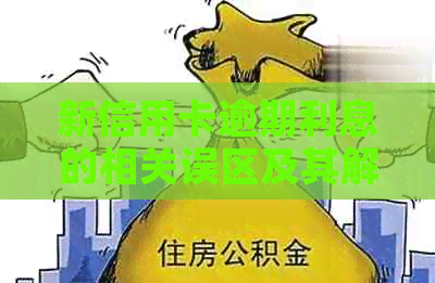 新信用卡逾期利息的相关误区及其解决方法，全面解答用户疑惑