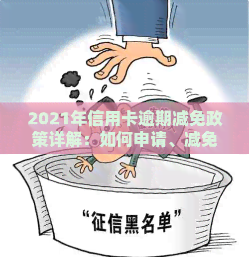 2021年信用卡逾期减免政策详解：如何申请、减免金额及影响分析
