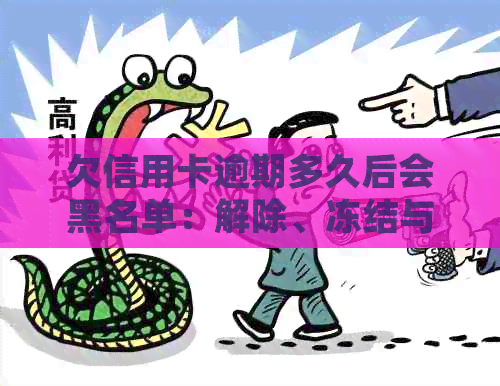 欠信用卡逾期多久后会黑名单：解除、冻结与起诉全解析-欠信用卡多久会被列入黑名单