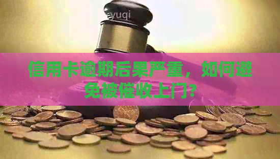 信用卡逾期后果严重，如何避免被上门？