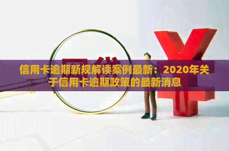 信用卡逾期新规解读案例最新：2020年关于信用卡逾期政策的最新消息
