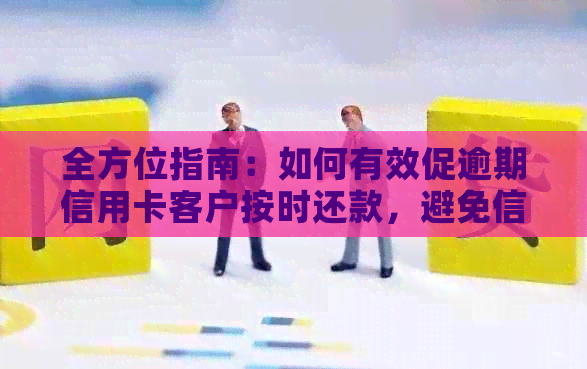 全方位指南：如何有效促逾期信用卡客户按时还款，避免信用损失与法律问题