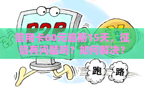 信用卡60元逾期15天，有问题吗？如何解决？