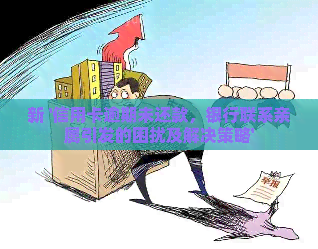 新 '信用卡逾期未还款，银行联系亲属引发的困扰及解决策略'