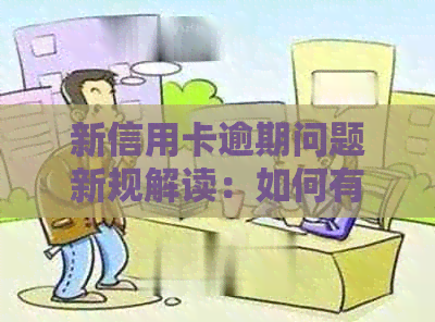 新信用卡逾期问题新规解读：如何有效管理并避免逾期风险？