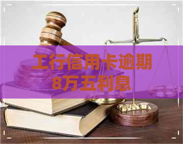 工行信用卡逾期8万五利息