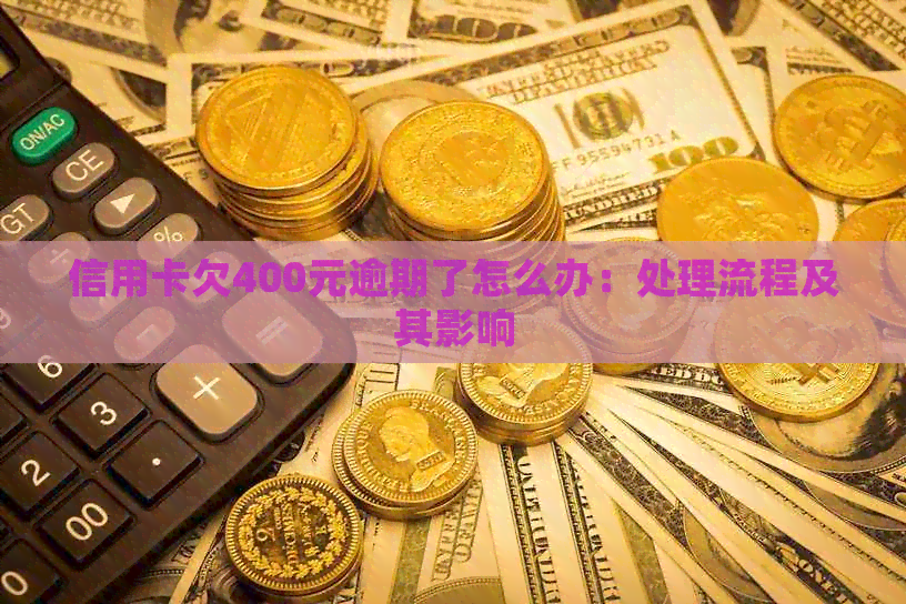 信用卡欠400元逾期了怎么办：处理流程及其影响
