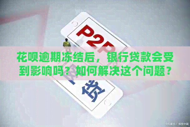 花呗逾期冻结后，银行贷款会受到影响吗？如何解决这个问题？