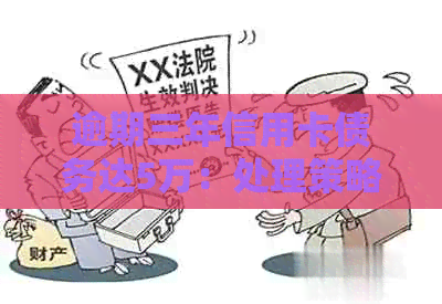 逾期三年信用卡债务达5万：处理策略与建议
