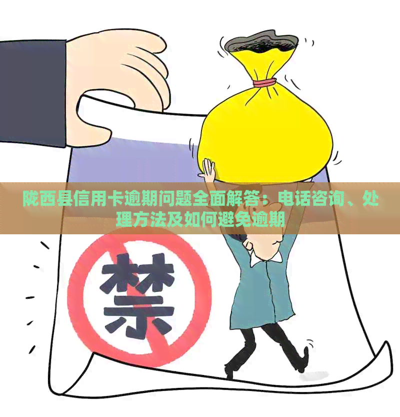 陇西县信用卡逾期问题全面解答：电话咨询、处理方法及如何避免逾期