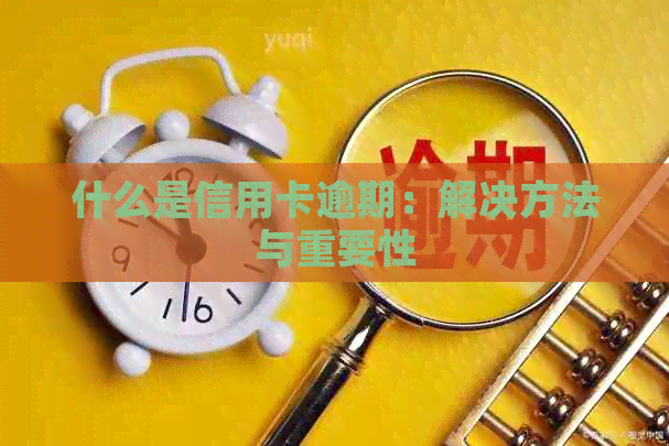 什么是信用卡逾期：解决方法与重要性