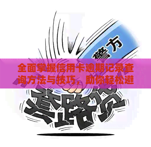 全面掌握信用卡逾期记录查询方法与技巧，助你轻松避免逾期还款困扰