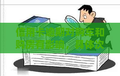 信用卡逾期对购车和购房有影响，具体次数需要咨询银行。
