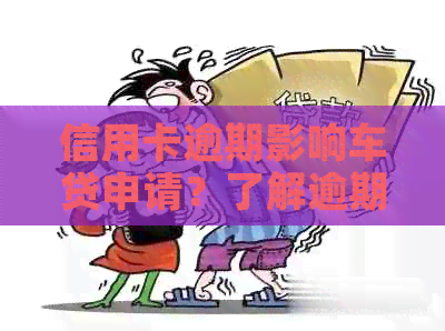 信用卡逾期影响车贷申请？了解逾期对贷款审批的影响及解决方案