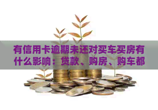 有信用卡逾期未还对买车买房有什么影响：贷款、购房、购车都受牵连