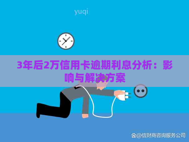 3年后2万信用卡逾期利息分析：影响与解决方案