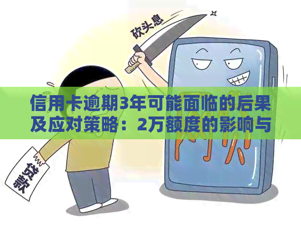 信用卡逾期3年可能面临的后果及应对策略：2万额度的影响与解决方法