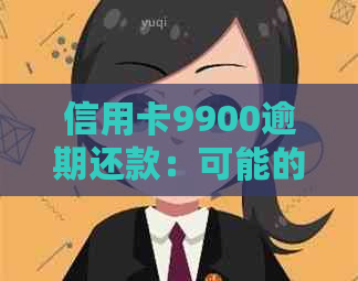 信用卡9900逾期还款：可能的后果与解决方案