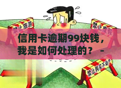 信用卡逾期99块钱，我是如何处理的？ - 一个关于信用卡逾期还款经历的故事