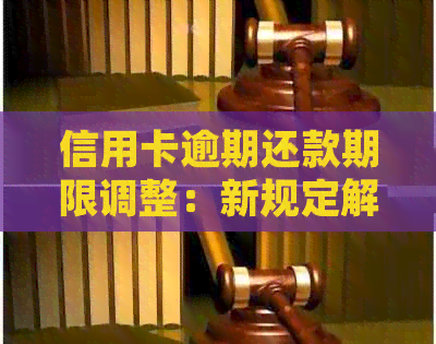 信用卡逾期还款期限调整：新规定解读与影响分析