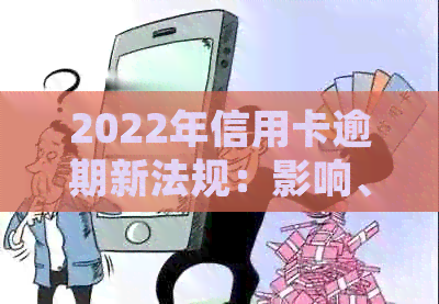 2022年信用卡逾期新法规：影响、政策解读与应对策略