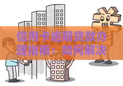 信用卡逾期贷款办理指南：如何解决信用问题并获得紧急贷款