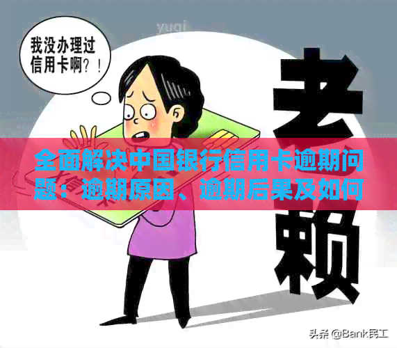 全面解决中国银行信用卡逾期问题：逾期原因、逾期后果及如何处理