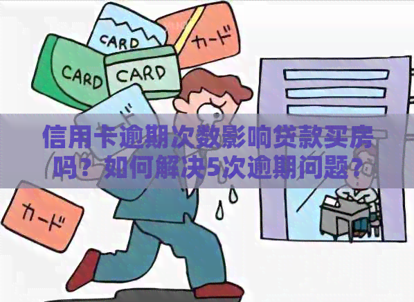 信用卡逾期次数影响贷款买房吗？如何解决5次逾期问题？