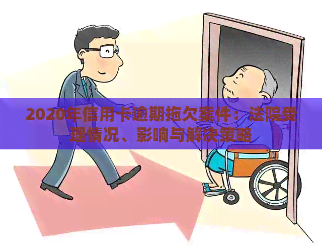 2020年信用卡逾期拖欠案件：法院受理情况、影响与解决策略