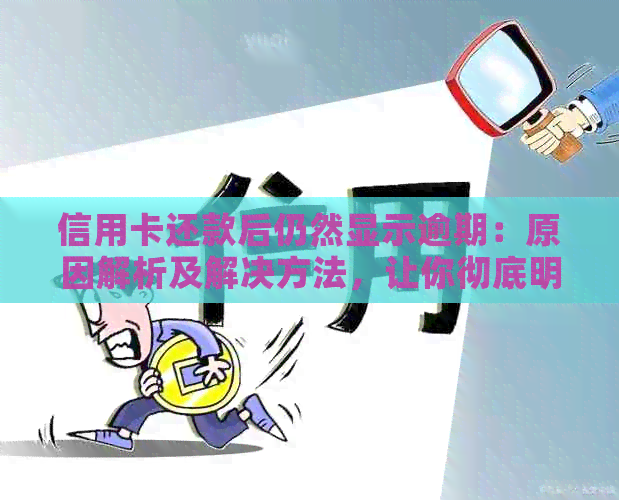 信用卡还款后仍然显示逾期：原因解析及解决方法，让你彻底明白