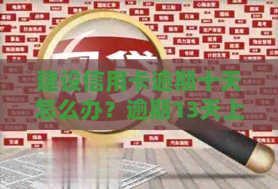 建设信用卡逾期十天怎么办？逾期13天上吗？