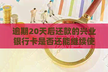 逾期20天后还款的兴业银行卡是否还能继续使用？解决方法及风险提示