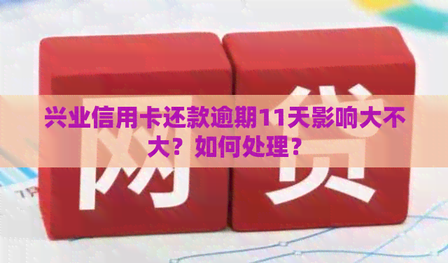 兴业信用卡还款逾期11天影响大不大？如何处理？
