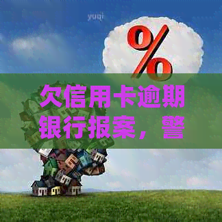 欠信用卡逾期银行报案，警察会抓人吗？怎么处理？
