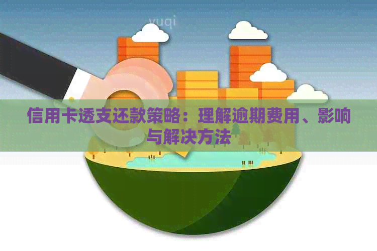 信用卡透支还款策略：理解逾期费用、影响与解决方法