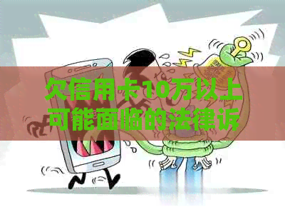 欠信用卡10万以上可能面临的法律诉讼时长及起诉条件全面解析