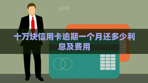 十万块信用卡逾期一个月还多少利息及费用