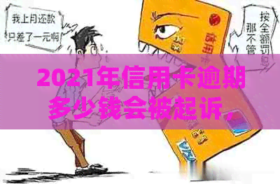 2021年信用卡逾期多少钱会被起诉，欠款多少会触及法律问题？