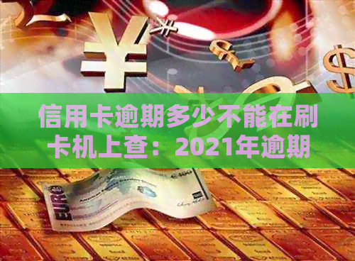 信用卡逾期多少不能在刷卡机上查：2021年逾期金额与法律后果解析