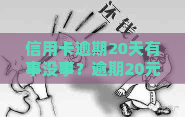 信用卡逾期20天有事没事？逾期20元和200元的15天和十几天的后果如何？
