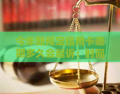 今年新规定信用卡逾期多久会起诉：时间与流程详解
