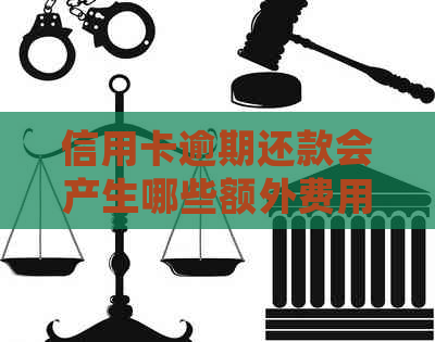 信用卡逾期还款会产生哪些额外费用？了解详细情况