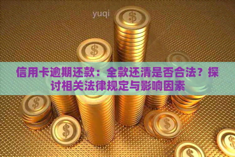 信用卡逾期还款：全款还清是否合法？探讨相关法律规定与影响因素