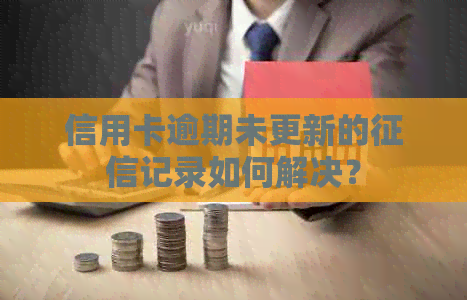 信用卡逾期未更新的记录如何解决？